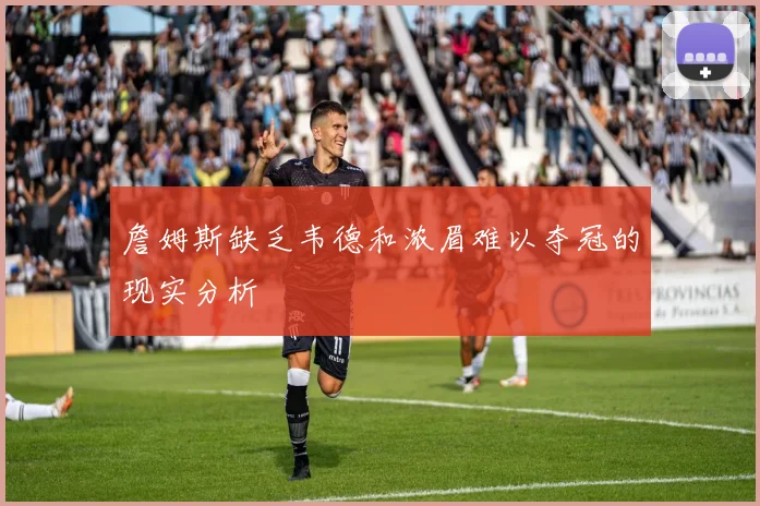 詹姆斯缺乏韦德和浓眉难以夺冠的现实分析