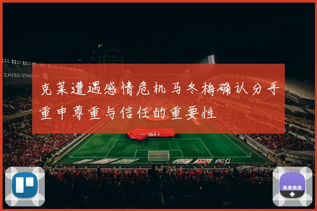 克莱遭遇感情危机马冬梅确认分手重申尊重与信任的重要性