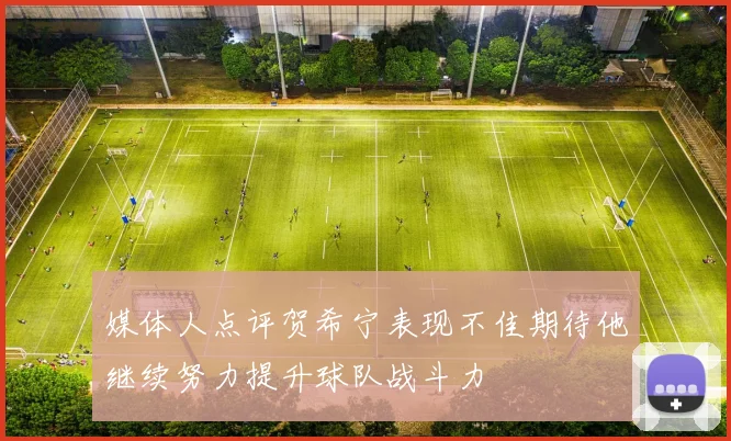 媒体人点评贺希宁表现不佳期待他继续努力提升球队战斗力