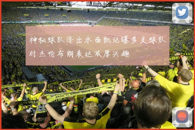 神秘球队浮出水面凯记曝多支球队对杰伦布朗表达浓厚兴趣