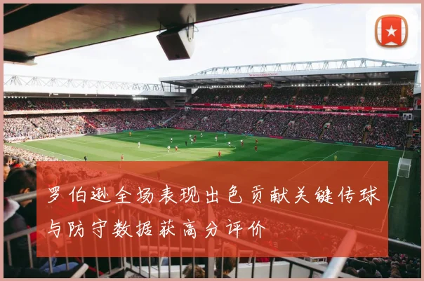 罗伯逊全场表现出色贡献关键传球与防守数据获高分评价