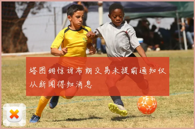 塔图姆惊讶布朗交易未提前通知仅从新闻得知消息