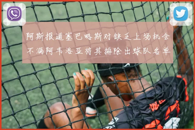 阿斯报道塞巴略斯对缺乏上场机会不满阿韦洛亚将其排除出球队名单