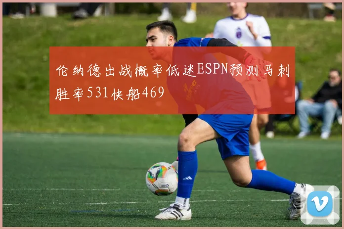 伦纳德出战概率低迷ESPN预测马刺胜率531快船469