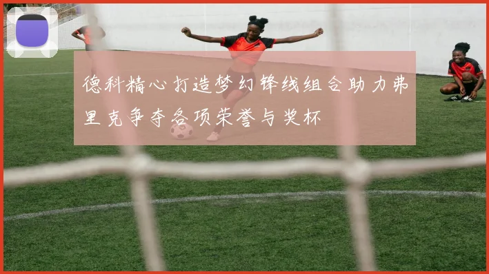 德科精心打造梦幻锋线组合助力弗里克争夺各项荣誉与奖杯