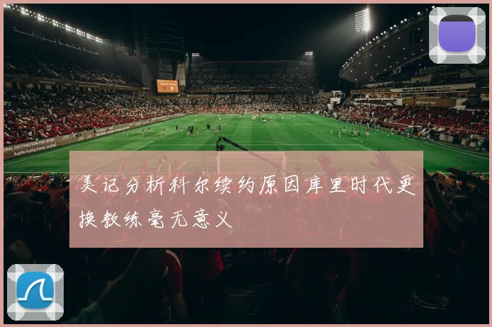 美记分析科尔续约原因库里时代更换教练毫无意义