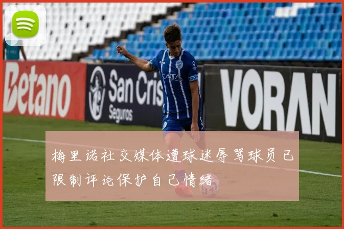 梅里诺社交媒体遭球迷辱骂球员已限制评论保护自己情绪