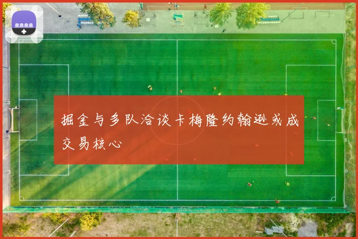 掘金与多队洽谈卡梅隆约翰逊或成交易核心