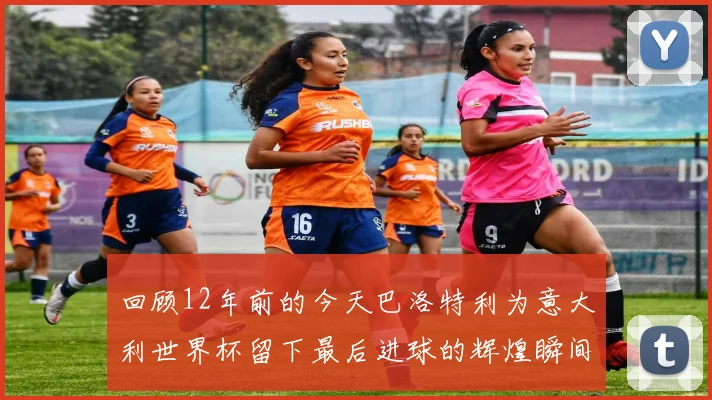 回顾12年前的今天巴洛特利为意大利世界杯留下最后进球的辉煌瞬间