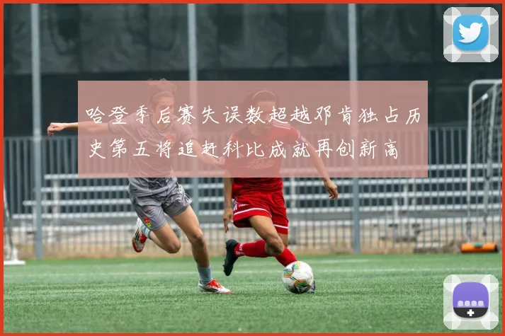 哈登季后赛失误数超越邓肯独占历史第五将追赶科比成就再创新高