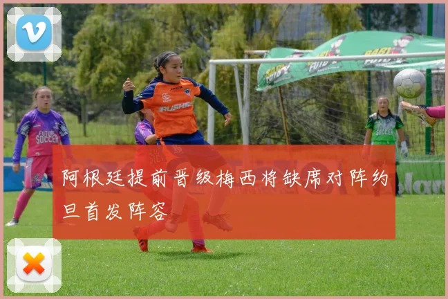 阿根廷提前晋级梅西将缺席对阵约旦首发阵容