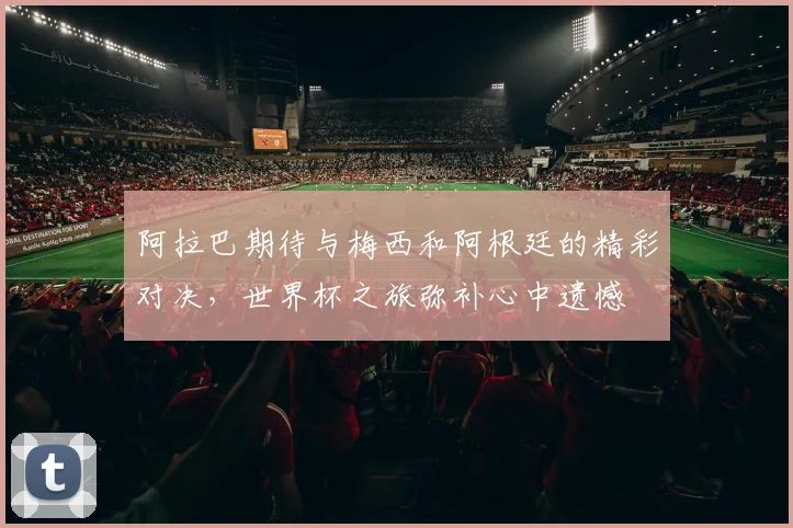 阿拉巴期待与梅西和阿根廷的精彩对决，世界杯之旅弥补心中遗憾