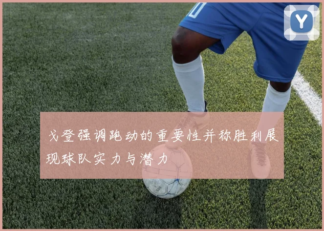 戈登强调跑动的重要性并称胜利展现球队实力与潜力