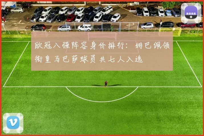 欧冠八强阵容身价排行：姆巴佩领衔皇马巴萨球员共七人入选